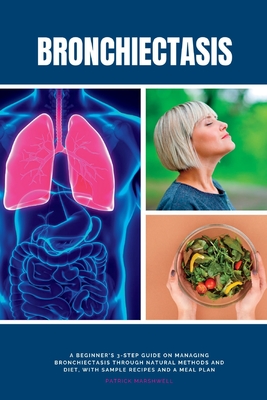 Bronchiectasis: A Beginner's 3-Step Guide on Managing Bronchiectasis Through Natural Methods and Diet, With Sample Recipes and a Meal Cover Image