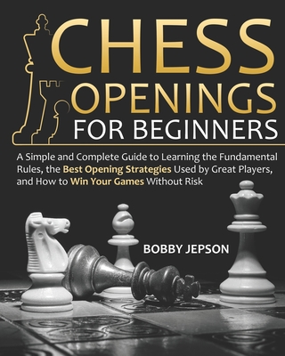 Chess Opening for Beginners: A Simple and Complete Guide to Learning the Fundamental Rules, the Best Opening Strategies Used by Great Players, and Cover Image