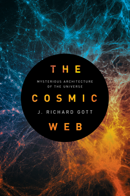 The Cosmic Web: Mysterious Architecture of the Universe By J. Richard Gott Cover Image