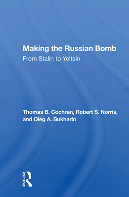 Making the Russian Bomb: From Stalin to Yeltsin By Thomas B. Cochran, Robert S. Norris, Oleg A. Bukharin Cover Image