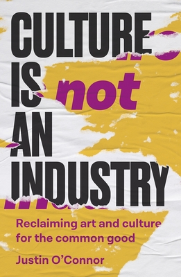 Culture Is Not an Industry: Reclaiming Art and Culture for the Common Good (Manchester Capitalism)