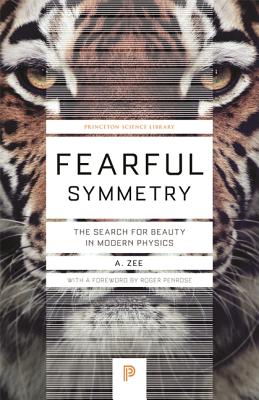 Fearful Symmetry: The Search for Beauty in Modern Physics (Princeton Science Library #48)