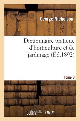 Dictionnaire Pratique d'Horticulture Et de Jardinage. Tome 3 (Sciences) By Nicholson Cover Image
