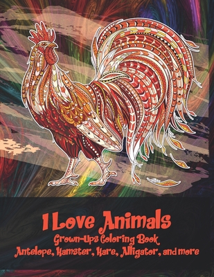 I Love Animals - Grown-Ups Coloring Book - Antelope, Hamster, Hare, Alligator, and more Cover Image