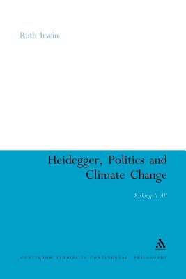 Heidegger, Politics and Climate Change: Risking It All (Continuum Studies in Continental Philosophy #79) By Ruth Irwin, Ruth Irwin Cover Image