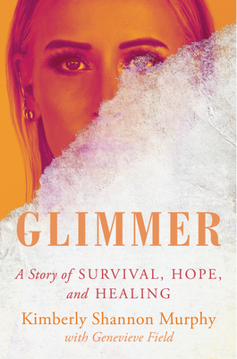 Glimmer: A Story of Survival, Hope, and Healing By Kimberly Shannon Murphy Cover Image