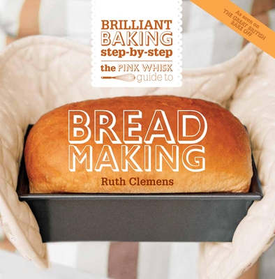 The Pink Whisk Guide to Bread Making: Brilliant Baking Step-By-Step By Ruth Clemens Cover Image