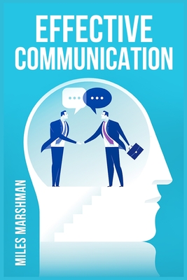 Effective Communication: Master The Art of Communication and Achieve Success in All Areas of Your Life (2023 Guide for Beginners) By Miles Marshman Cover Image
