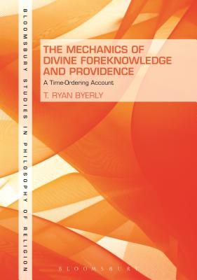 The Mechanics of Divine Foreknowledge and Providence: A Time-Ordering Account (Bloomsbury Studies in Philosophy of Religion)