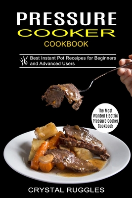 Pressure Cooker Cookbook: Best Instant Pot Receipes for Beginners and Advanced Users (The Most Wanted Electric Pressure Cooker Cookbook) Cover Image