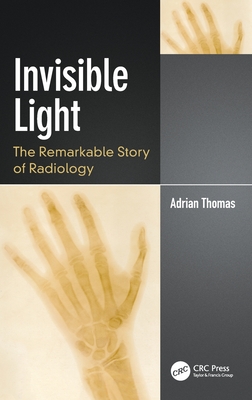 Invisible Light: The Remarkable Story of Radiology By Adrian Thomas Cover Image
