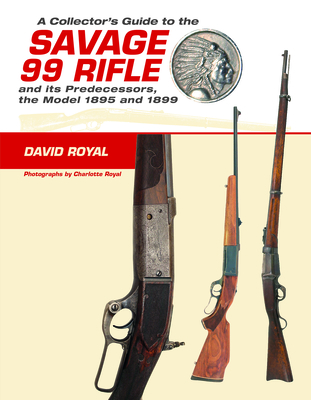 A Collector's Guide to the Savage 99 Rifle and Its Predecessors, the Model 1895 and 1899 Cover Image