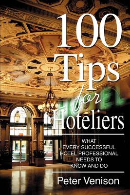 100 Tips for Hoteliers: What Every Successful Hotel Professional Needs to Know and Do By Peter J. Venison Cover Image