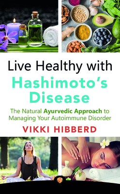 Live Healthy with Hashimoto's Disease: The Natural Ayurvedic Approach to Managing Your Autoimmune Disorder By Vikki Hibberd Cover Image