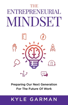 The Entrepreneurial Mindset: Preparing Our Next Generation For The Future of Work By Kyle Garman Cover Image