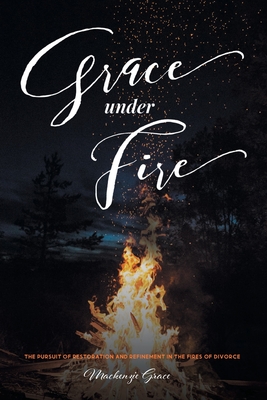 Grace under Fire: The Pursuit of Restoration and Refinement in the Fires of Divorce Cover Image