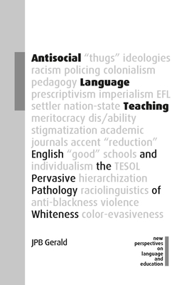 Antisocial Language Teaching: English and the Pervasive Pathology of Whiteness (New Perspectives on Language and Education #110) By Jpb Gerald Cover Image