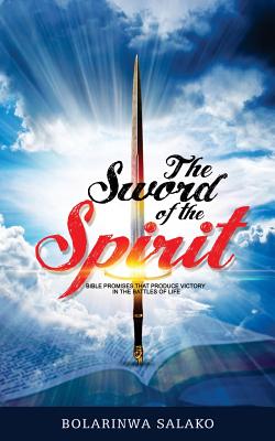 The Sword of the Spirit: Bible Promises that produce victory in the battles of life By Bolarinwa Salako Cover Image