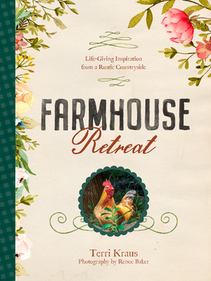 Farmhouse Retreat: Life-Giving Inspiration from a Rustic Countryside By Terri Kraus, Renee Baker (Photographer) Cover Image