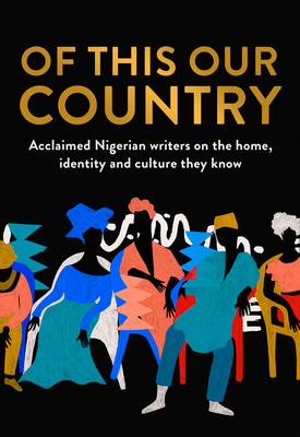 Of This Our Country: Acclaimed Nigerian Writers on the Home, Identity and Culture They Know Cover Image