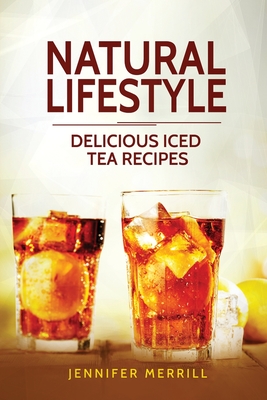 Natural Lifestyle: Delicious Iced Tea Recipes Cover Image