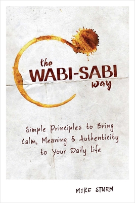 The Wabi-Sabi Way: Simple Principles to Bring Calm, Meaning & Authenticity  to Your Daily Life (Paperback)
