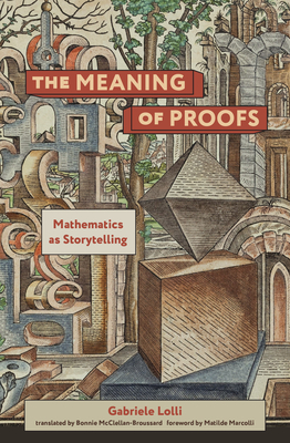The Meaning of Proofs: Mathematics as Storytelling By Gabriele Lolli, Bonnie Mcclellan-Broussard (Translated by), Matilde Marcolli (Foreword by) Cover Image
