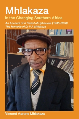 Mhlakaza in the Changing Southern Africa: The Memoirs of Dr V A Mhlakaza By Vincent A. Mhlakaza Cover Image