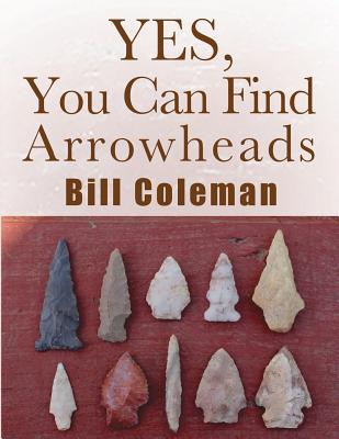 Yes, You Can Find Arrowheads! By Bill Coleman Cover Image