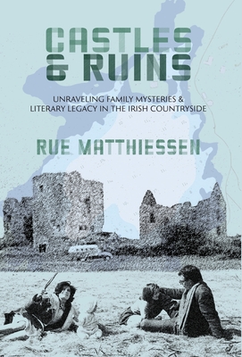 Castles & Ruins: Unraveling Family Mysteries and Literary Legacy in the Irish Countryside By Rue Matthiessen Cover Image