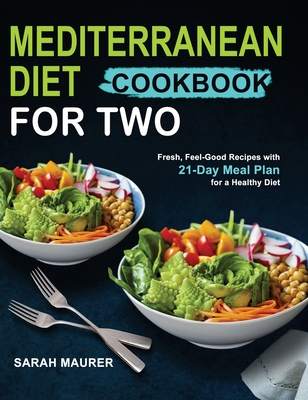 Mediterranean Diet Cookbook for Two: Fresh, Feel-Good Recipes with 21-Day Meal Plan for a Healthy Diet Cover Image