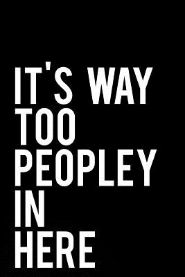 It's Way Too Peopley in Here: 110-Page Funny Sarcastic 6 (Paperback) |  Books and Crannies