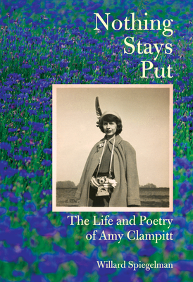Nothing Stays Put: The Life and Poetry of Amy Clampitt By Willard Spiegelman Cover Image