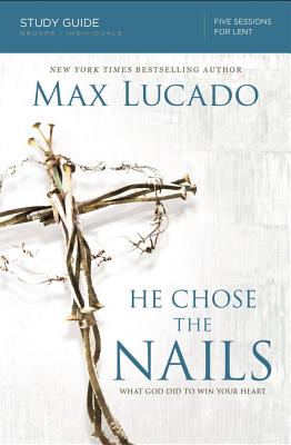 He Chose the Nails Bible Study Guide: What God Did to Win Your Heart By Max Lucado Cover Image