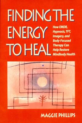 Finding the Energy to Heal: How EMDR, Hypnosis, Imagery, TFT, and Body-Focused Therapy Can Help to Restore Mindbody Health