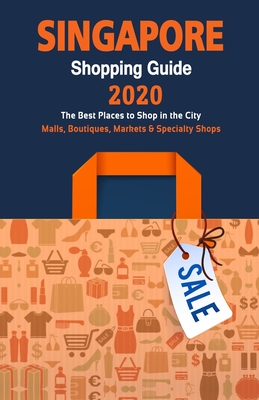 Singapore Shopping Guide 2020: Where to go shopping in Singapore - Department Stores, Boutiques and Specialty Shops for Visitors (Shopping Guide 2020 Cover Image