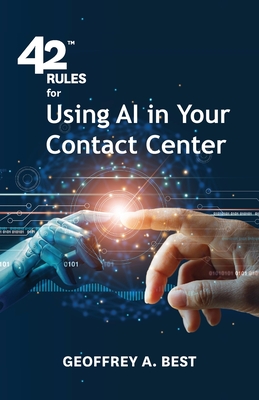 42 Rules for Using AI in Your Contact Center: An overview of how artificial intelligence can improve your customer experience By Geoffrey A. Best Cover Image