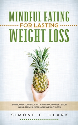 Mindful Eating for Lasting Weight Loss: Surround Yourself With Mindful Moments For Long-Term Sustainable Weight Loss By Simone E. Clark Cover Image