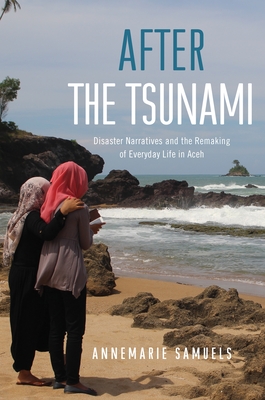 After the Tsunami: Disaster Narratives and the Remaking of Everyday Life in Aceh Cover Image