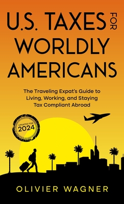 U.S. Taxes for Worldly Americans: The Traveling Expat's Guide to Living, Working, and Staying Tax Compliant Abroad By Olivier Wagner, Gregory V. Diehl (Foreword by) Cover Image