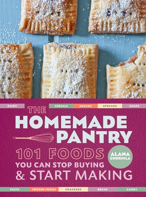 The Homemade Pantry: 101 Foods You Can Stop Buying and Start Making: A Cookbook By Alana Chernila Cover Image
