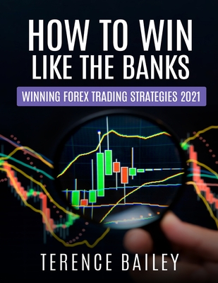 How To Win Like The Banks: Winning Forex Trading Strategies 2021 By Terence Bailey Cover Image