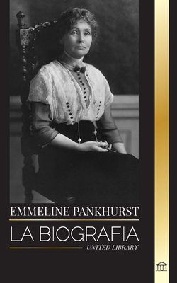 Emmeline Pankhurst: La biografía, vida y muerte de una activista política que lideró el movimiento sufragista en Gran Bretaña (Derechos Civiles)