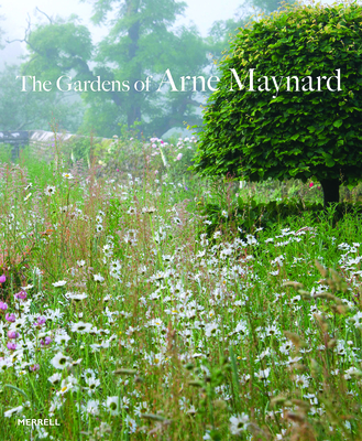The Gardens of Arne Maynard By Arne Maynard, Rosie Atkins (Foreword by) Cover Image