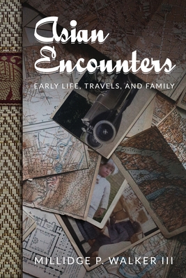 Asian Encounters: Early Life, Travels, and Family By Millidge P. Walker Cover Image