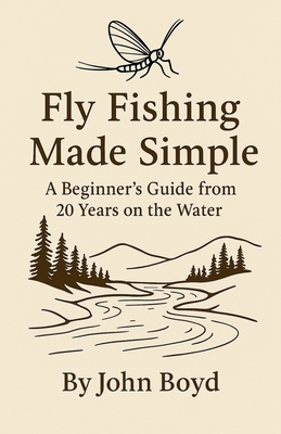 Fly Fishing Made Simple: A Beginner's Guide from 20 Years on the Water By John Boyd Cover Image