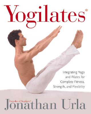Yogilates(R): Integrating Yoga and Pilates for Complete Fitness, Strength, and Flexibility By Jonathan Urla Cover Image