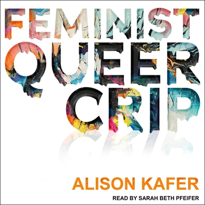 Feminist, Queer, Crip By Alison Kafer, Sarah Beth Pfeifer (Read by) Cover Image