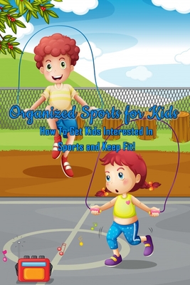 Organized Sports for Kids: How To Get Kids Interested In Sports and Keep Fit!: All Kids' Sport Cover Image