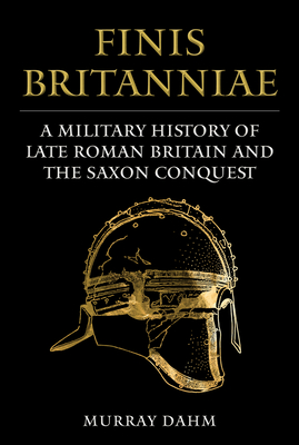 Finis Britanniae: A Military History of Roman Britain and the Saxon Conquest Cover Image